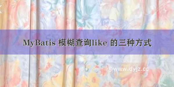 MyBatis 模糊查询like 的三种方式