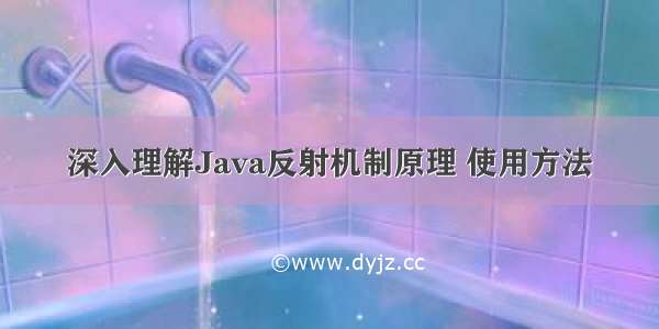 深入理解Java反射机制原理 使用方法