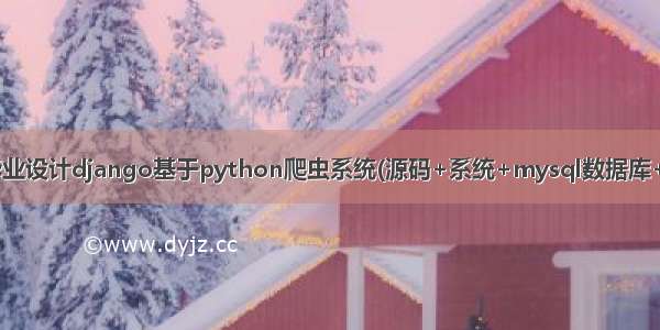 计算机毕业设计django基于python爬虫系统(源码+系统+mysql数据库+Lw文档）