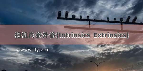 相机内参外参(Intrinsics  Extrinsics)