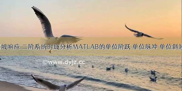 matlab 斜坡响应 二阶系统时域分析MATLAB的单位阶跃 单位脉冲 单位斜波响应等...