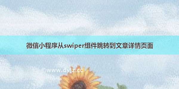 微信小程序从swiper组件跳转到文章详情页面