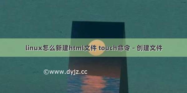 linux怎么新建html文件 touch命令 – 创建文件