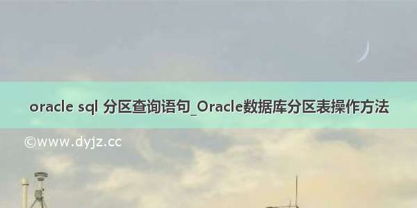 oracle sql 分区查询语句_Oracle数据库分区表操作方法