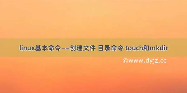 linux基本命令——创建文件 目录命令 touch和mkdir