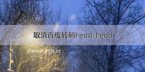 取消百度转码head/head