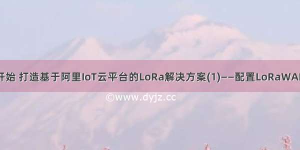 从零开始 打造基于阿里IoT云平台的LoRa解决方案(1)——配置LoRaWAN网关