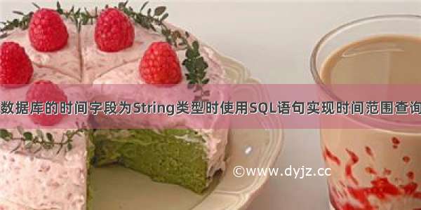 数据库的时间字段为String类型时使用SQL语句实现时间范围查询