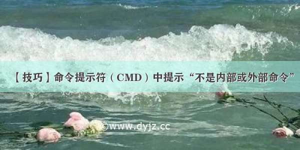 【技巧】命令提示符（CMD）中提示“不是内部或外部命令”