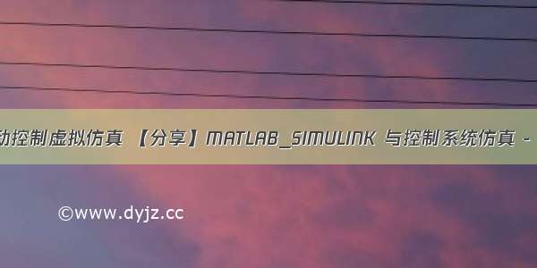 MATLAB自动控制虚拟仿真 【分享】MATLAB_SIMULINK 与控制系统仿真 - 仿真模拟 -