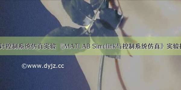 MATLAB设计控制系统仿真实验 《MATLAB Simulink与控制系统仿真》实验报告.docx