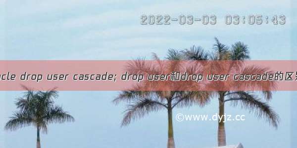 oracle drop user cascade; drop user和drop user cascade的区别
