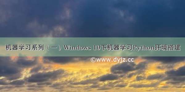 机器学习系列（一）Windows 10下机器学习Python环境搭建