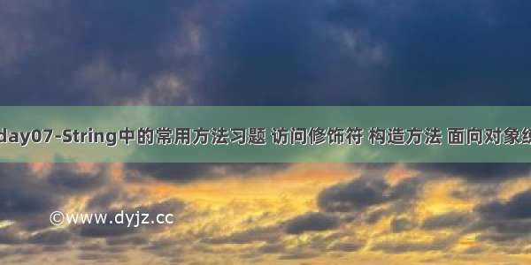 java基础 day07-String中的常用方法习题 访问修饰符 构造方法 面向对象练习题（10