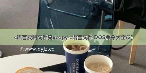 c语言复制文件夹xcopy c语言文件 DOS命令大全(2)