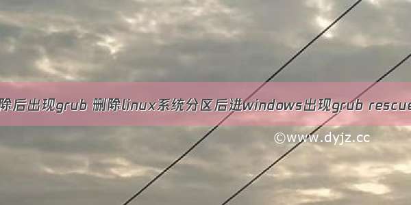 linux分区被删除后出现grub 删除linux系统分区后进windows出现grub rescue（已解决）...