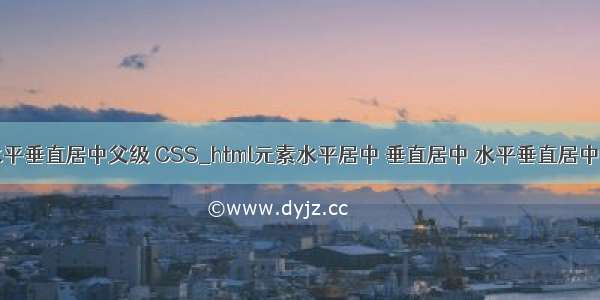 html元素水平垂直居中父级 CSS_html元素水平居中 垂直居中 水平垂直居中于其父级元