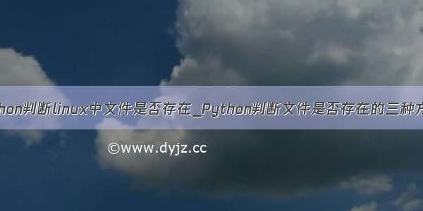 python判断linux中文件是否存在_Python判断文件是否存在的三种方法