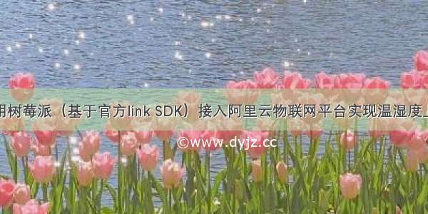 使用树莓派（基于官方link SDK）接入阿里云物联网平台实现温湿度上报