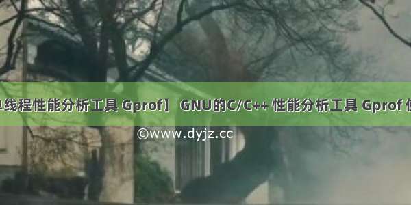 【C/C++ 单线程性能分析工具 Gprof】 GNU的C/C++ 性能分析工具 Gprof 使用全面指南