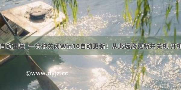 win10关机后自动重启_一分钟关闭Win10自动更新！从此远离更新并关机 开机无需等待！...