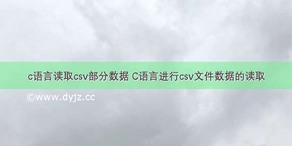 c语言读取csv部分数据 C语言进行csv文件数据的读取