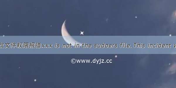 解决Linux下sudo更改文件权限报错xxx is not in the sudoers file. This incident will be reported.