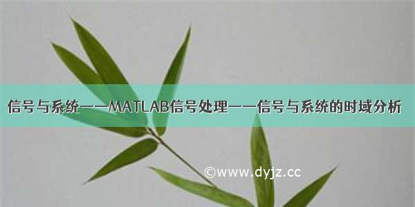 信号与系统——MATLAB信号处理——信号与系统的时域分析