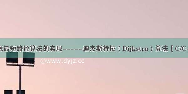 单源最短路径算法的实现-----迪杰斯特拉（Dijkstra）算法【C/C++】