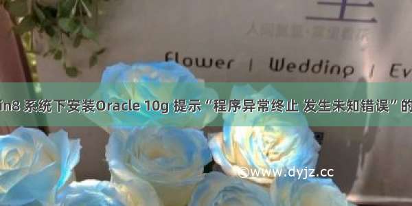 Win7/Win8 系统下安装Oracle 10g 提示“程序异常终止 发生未知错误”的解决方法