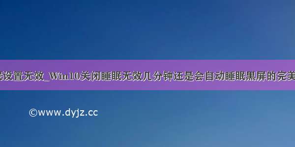 win10 休眠设置无效_Win10关闭睡眠无效几分钟还是会自动睡眠黑屏的完美解决方法...