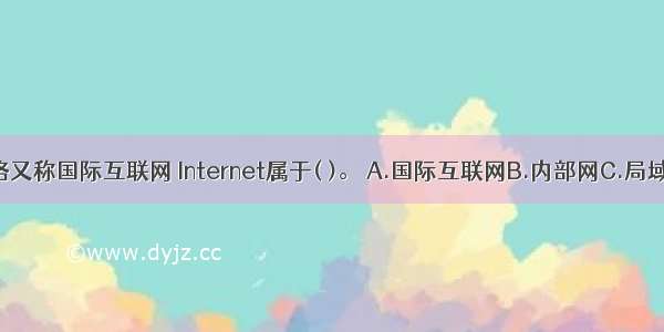 计算机网络又称国际互联网 Internet属于( )。 A.国际互联网B.内部网C.局域网D.电话