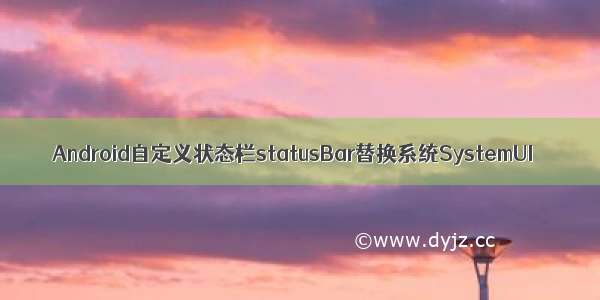 Android自定义状态栏statusBar替换系统SystemUI