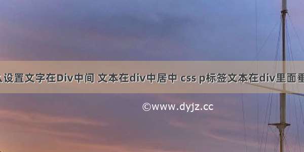 Html语言怎么设置文字在Div中间 文本在div中居中 css p标签文本在div里面垂直居中问题...