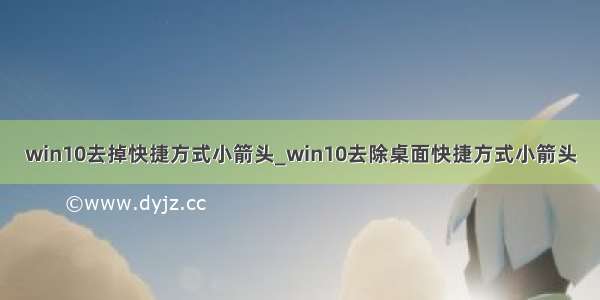 win10去掉快捷方式小箭头_win10去除桌面快捷方式小箭头