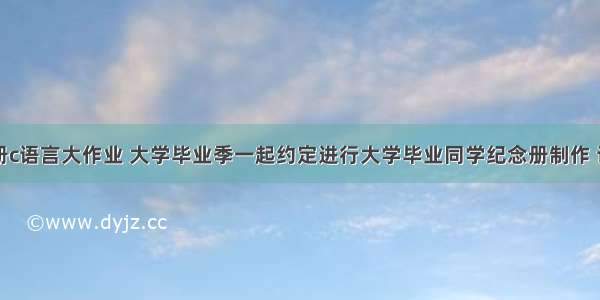 毕业纪念册c语言大作业 大学毕业季一起约定进行大学毕业同学纪念册制作 记载校园峥