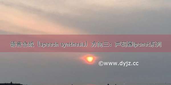 语音合成（speech synthesis）方向三：声码器lpcnet系列