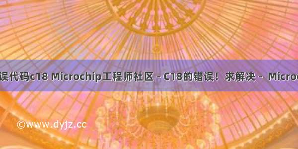 c语言错误代码c18 Microchip工程师社区 - C18的错误！求解决 -  Microchip C语