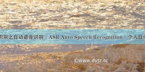 语音识别之自动语音识别（ASR Auto Speech Recognition）个人自学整理