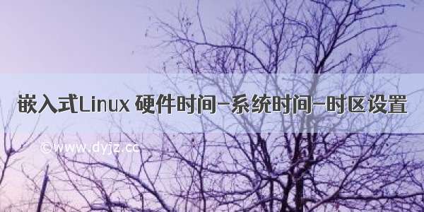 嵌入式Linux 硬件时间-系统时间-时区设置