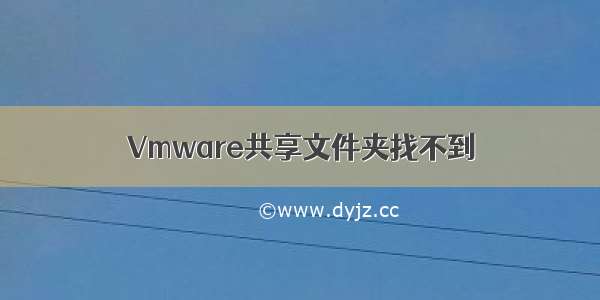 Vmware共享文件夹找不到