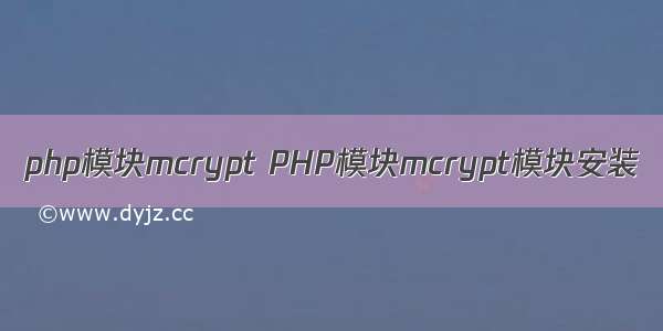 php模块mcrypt PHP模块mcrypt模块安装