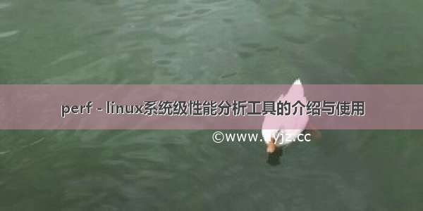 perf - linux系统级性能分析工具的介绍与使用