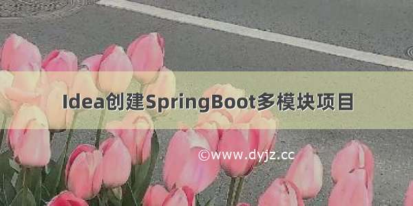 Idea创建SpringBoot多模块项目