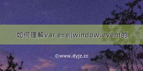 如何理解var e=e||window.event的