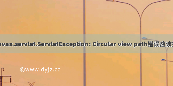 遇到：javax.servlet.ServletException: Circular view path错误应该如何解决