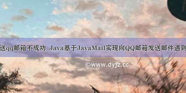 java发送qq邮箱不成功_Java基于JavaMail实现向QQ邮箱发送邮件遇到的问题