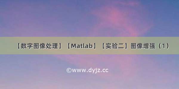 【数字图像处理】【Matlab】【实验二】图像增强（1）