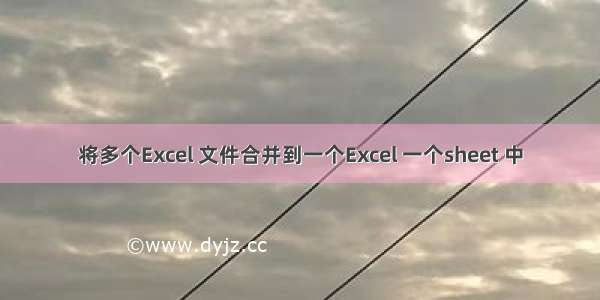 将多个Excel 文件合并到一个Excel 一个sheet 中