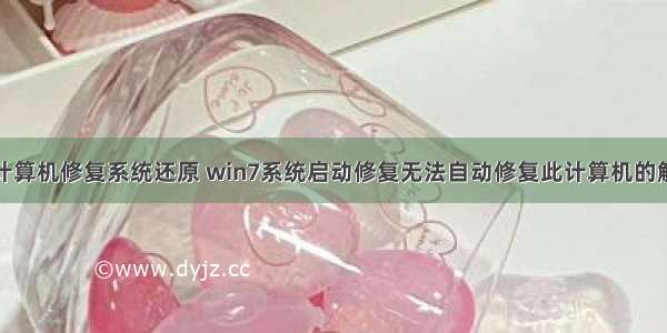 无法启用计算机修复系统还原 win7系统启动修复无法自动修复此计算机的解决方法...